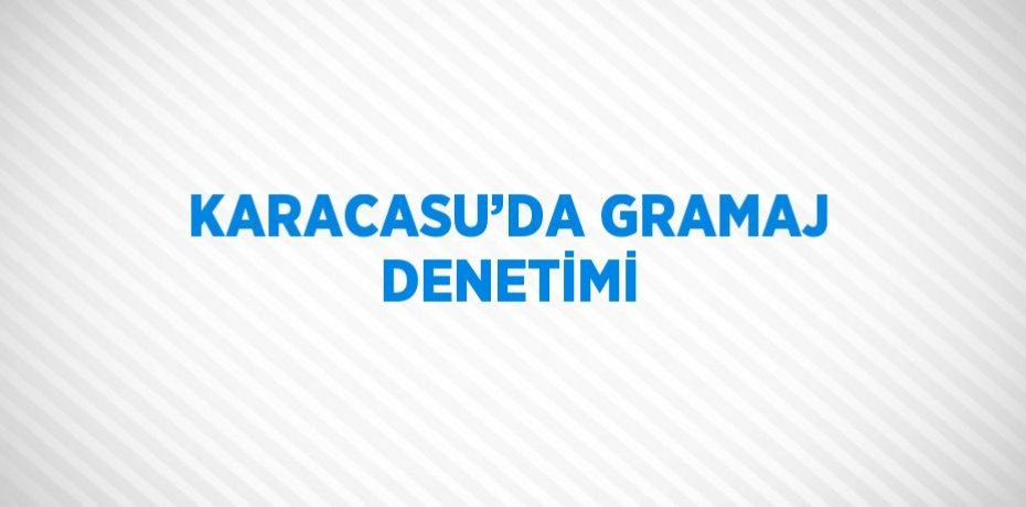 KARACASU’DA GRAMAJ DENETİMİ