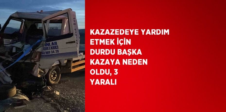 KAZAZEDEYE YARDIM ETMEK İÇİN DURDU BAŞKA KAZAYA NEDEN OLDU, 3 YARALI