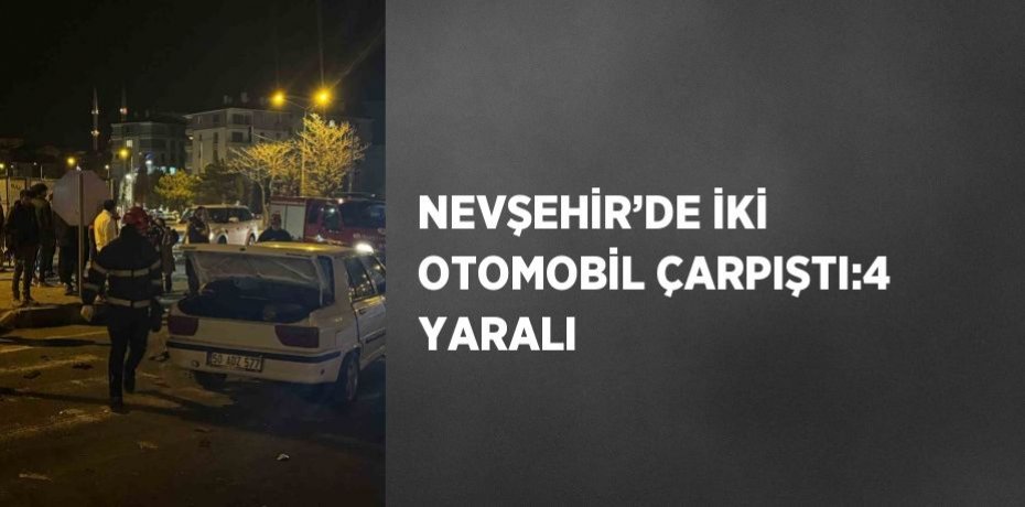 NEVŞEHİR’DE İKİ OTOMOBİL ÇARPIŞTI:4 YARALI