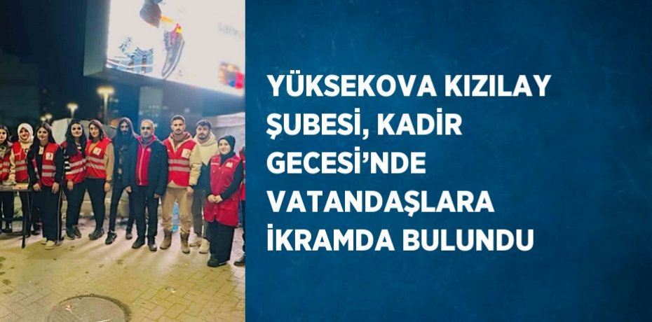 YÜKSEKOVA KIZILAY ŞUBESİ, KADİR GECESİ’NDE VATANDAŞLARA İKRAMDA BULUNDU