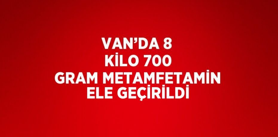 VAN’DA 8 KİLO 700 GRAM METAMFETAMİN ELE GEÇİRİLDİ