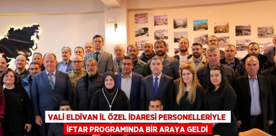 VALİ ELDİVAN İL ÖZEL İDARESİ PERSONELLERİYLE İFTAR PROGRAMINDA BİR ARAYA GELDİ