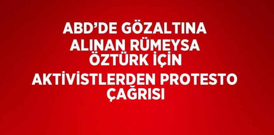 ABD’DE GÖZALTINA ALINAN RÜMEYSA ÖZTÜRK İÇİN AKTİVİSTLERDEN PROTESTO ÇAĞRISI