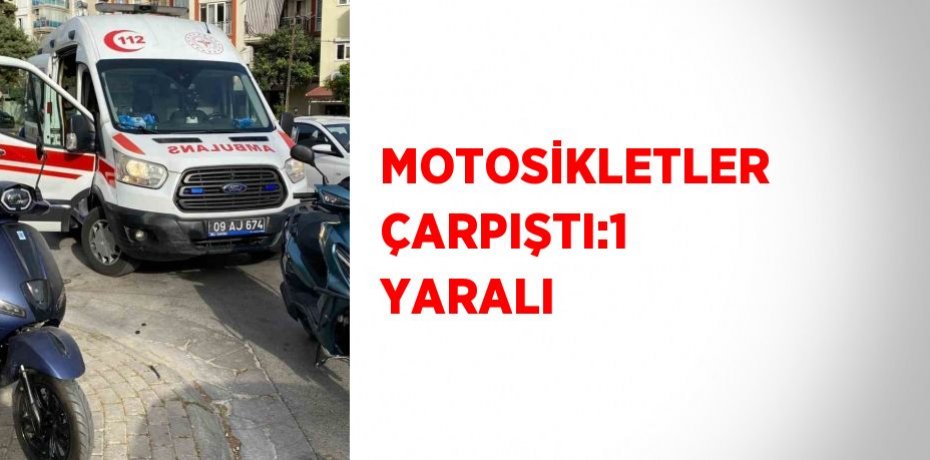 MOTOSİKLETLER ÇARPIŞTI:1 YARALI