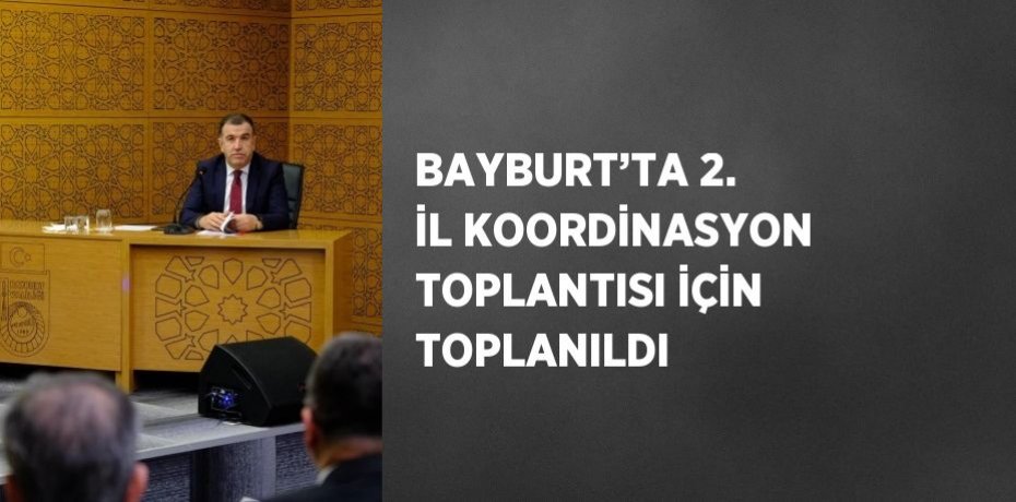 BAYBURT’TA 2. İL KOORDİNASYON TOPLANTISI İÇİN TOPLANILDI