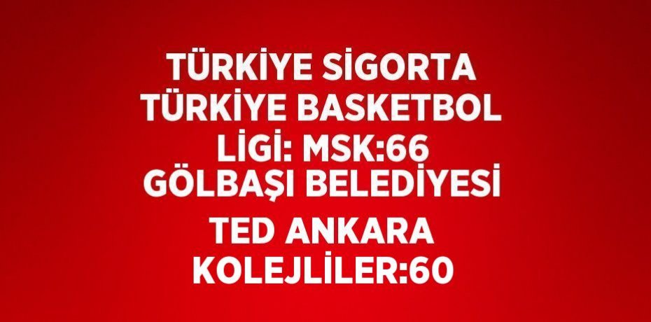 TÜRKİYE SİGORTA TÜRKİYE BASKETBOL LİGİ: MSK:66 GÖLBAŞI BELEDİYESİ TED ANKARA KOLEJLİLER:60