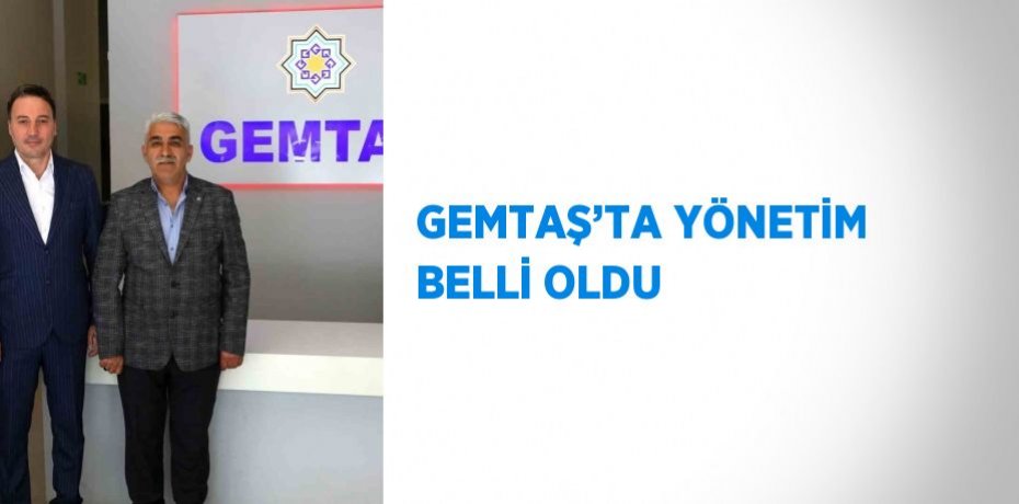 GEMTAŞ’TA YÖNETİM BELLİ OLDU