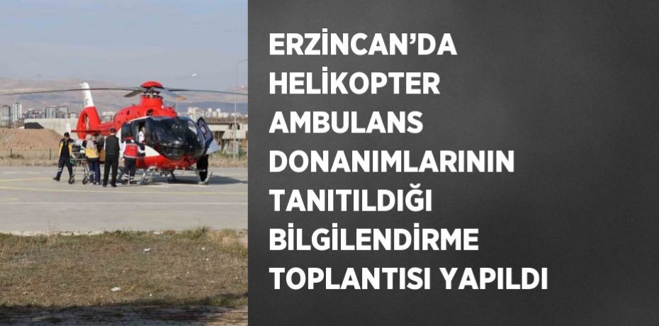 ERZİNCAN’DA HELİKOPTER AMBULANS DONANIMLARININ TANITILDIĞI BİLGİLENDİRME TOPLANTISI YAPILDI