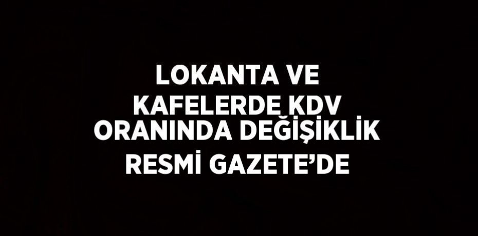 LOKANTA VE KAFELERDE KDV ORANINDA DEĞİŞİKLİK RESMİ GAZETE’DE