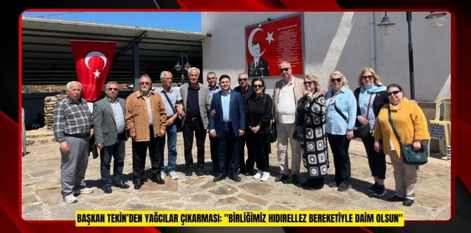 BAŞKAN TEKİN’DEN YAĞCILAR ÇIKARMASI: "BİRLİĞİMİZ HIDIRELLEZ BEREKETİYLE DAİM OLSUN"