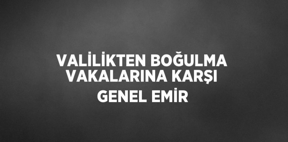 VALİLİKTEN BOĞULMA VAKALARINA KARŞI GENEL EMİR