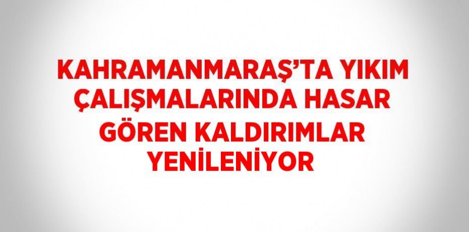 KAHRAMANMARAŞ’TA YIKIM ÇALIŞMALARINDA HASAR GÖREN KALDIRIMLAR YENİLENİYOR