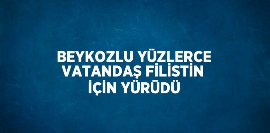 BEYKOZLU YÜZLERCE VATANDAŞ FİLİSTİN İÇİN YÜRÜDÜ