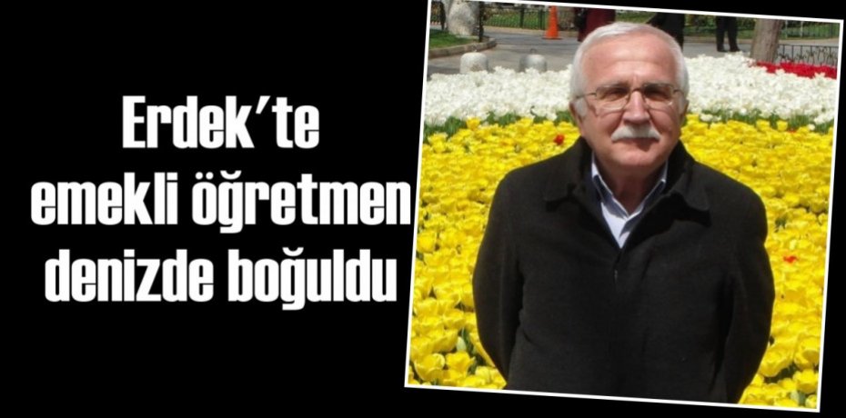 Erdek'te emekli öğretmen denizde boğuldu