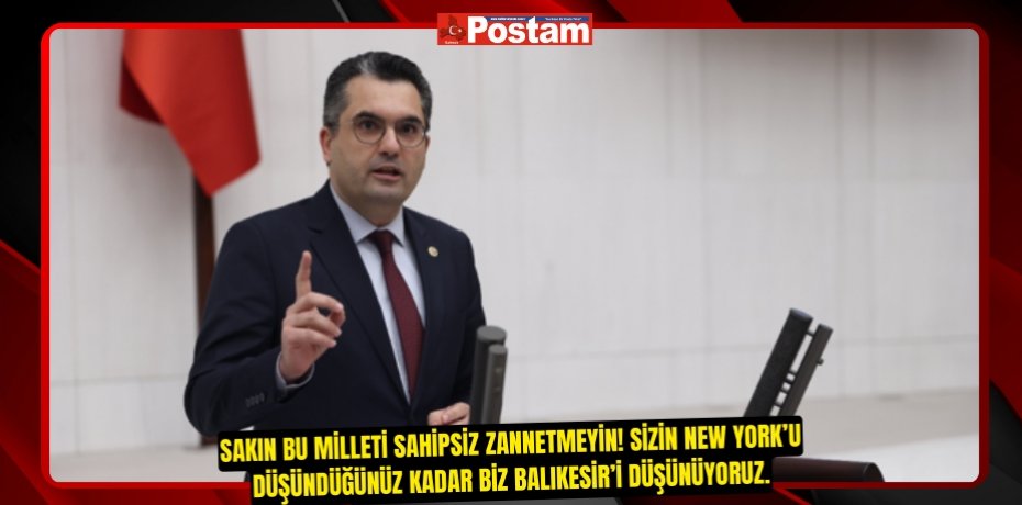 SAKIN BU MİLLETİ SAHİPSİZ ZANNETMEYİN! SİZİN NEW YORK’U DÜŞÜNDÜĞÜNÜZ KADAR BİZ BALIKESİR’İ DÜŞÜNÜYORUZ.