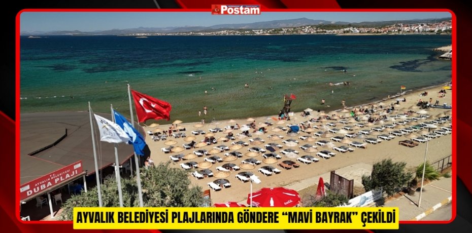 AYVALIK BELEDİYESİ PLAJLARINDA GÖNDERE “MAVİ BAYRAK” ÇEKİLDİ