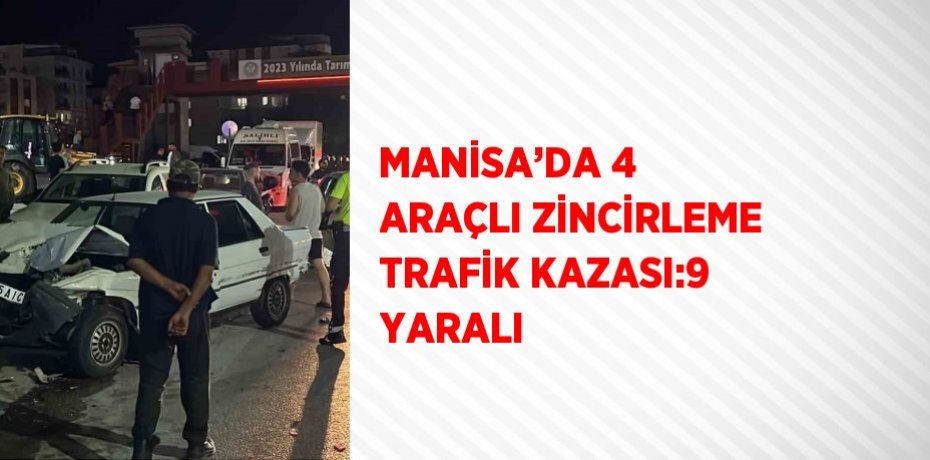MANİSA’DA 4 ARAÇLI ZİNCİRLEME TRAFİK KAZASI:9 YARALI