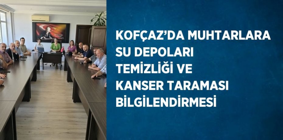 KOFÇAZ’DA MUHTARLARA SU DEPOLARI TEMİZLİĞİ VE KANSER TARAMASI BİLGİLENDİRMESİ