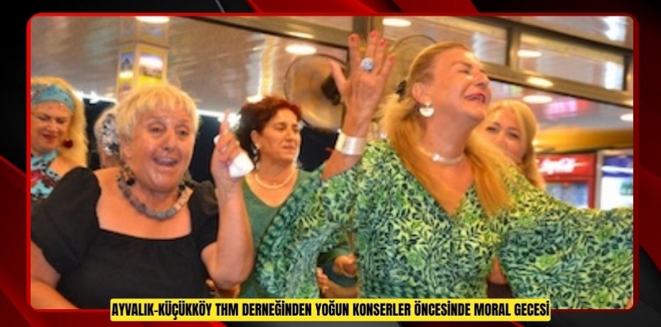 AYVALIK-KÜÇÜKKÖY THM DERNEĞİNDEN YOĞUN KONSERLER ÖNCESİNDE MORAL GECESİ