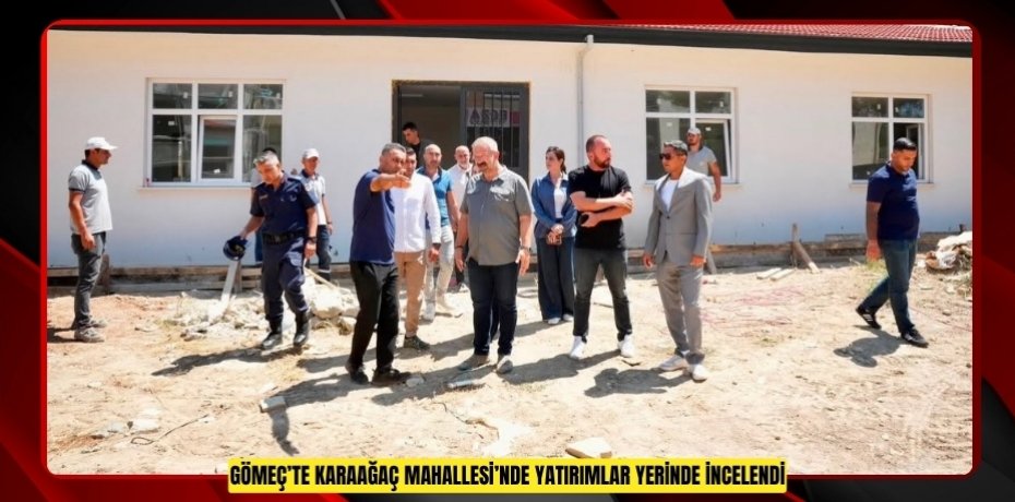 GÖMEÇ’TE KARAAĞAÇ MAHALLESİ’NDE YATIRIMLAR YERİNDE İNCELENDİ