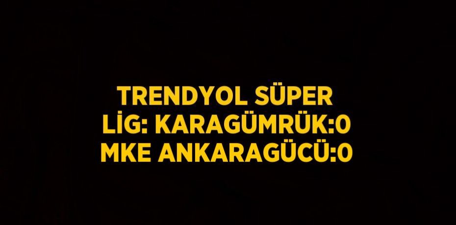 TRENDYOL SÜPER LİG: KARAGÜMRÜK:0 MKE ANKARAGÜCÜ:0