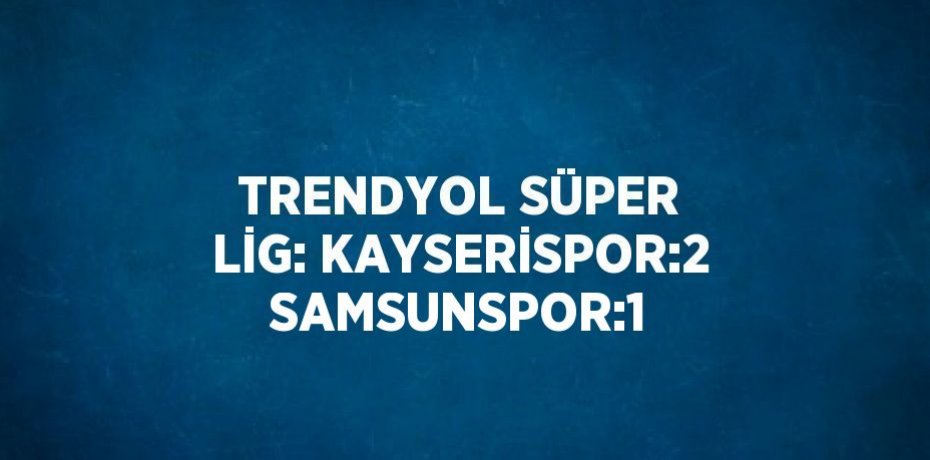 TRENDYOL SÜPER LİG: KAYSERİSPOR:2 SAMSUNSPOR:1