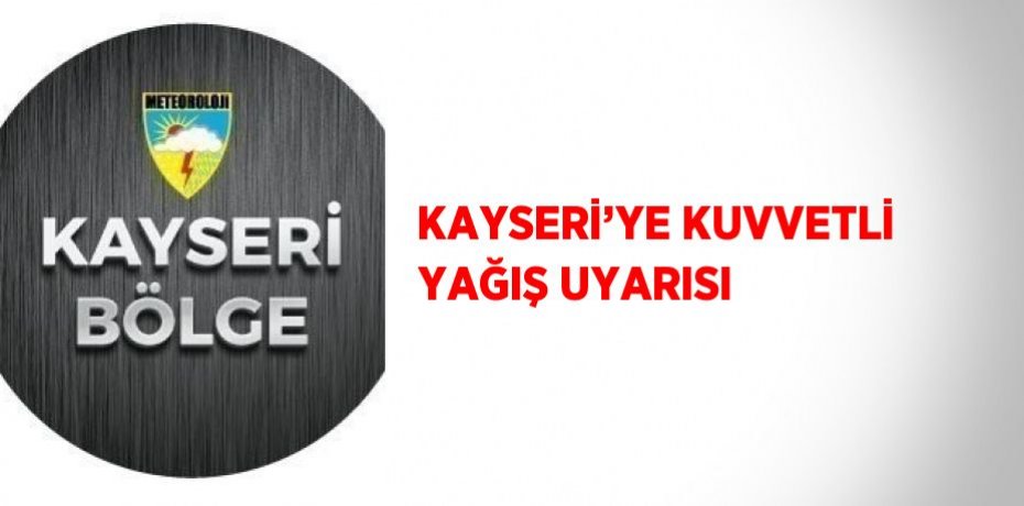 KAYSERİ’YE KUVVETLİ YAĞIŞ UYARISI
