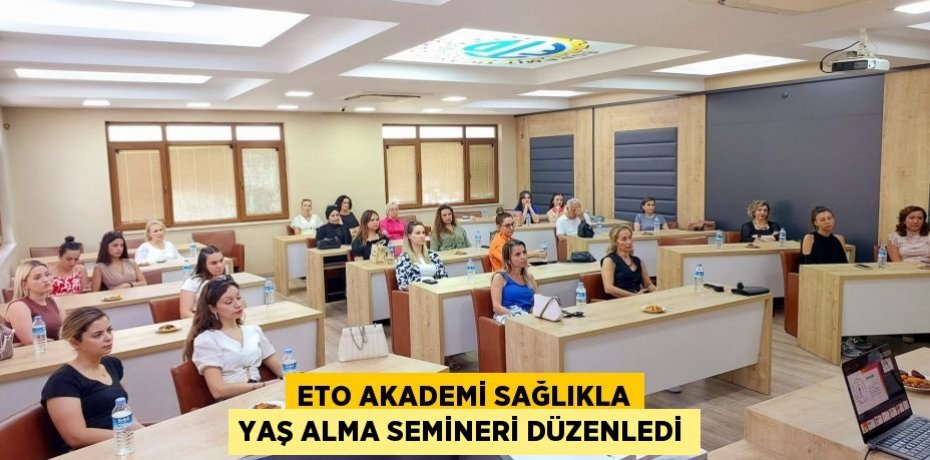 ETO AKADEMİ SAĞLIKLA YAŞ ALMA SEMİNERİ DÜZENLEDİ