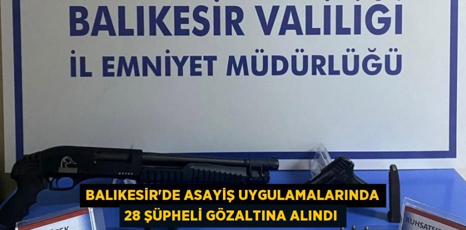 Balıkesir'de Asayiş Uygulamalarında 28 Şüpheli Gözaltına Alındı