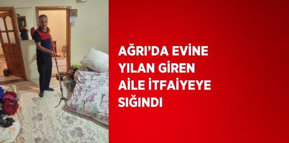 AĞRI’DA EVİNE YILAN GİREN AİLE İTFAİYEYE SIĞINDI