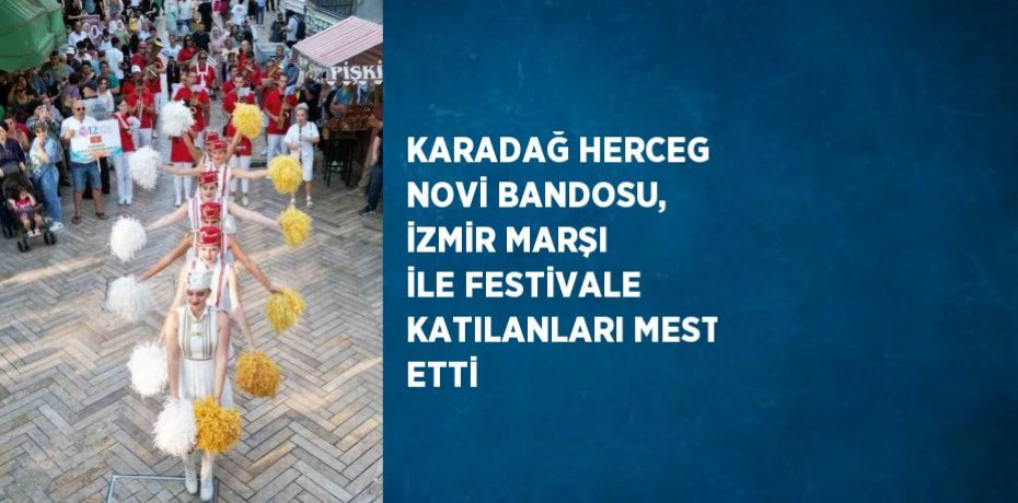 KARADAĞ HERCEG NOVİ BANDOSU, İZMİR MARŞI İLE FESTİVALE KATILANLARI MEST ETTİ