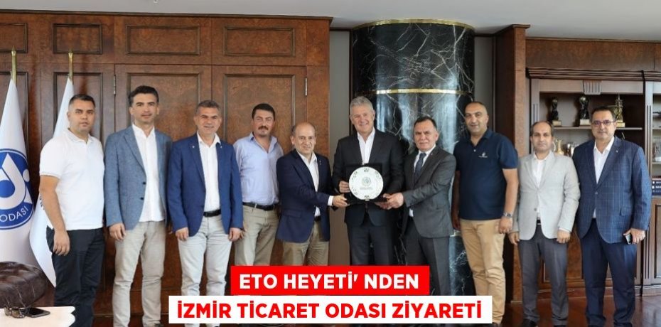 ETO HEYETİ’ NDEN İZMİR TİCARET ODASI ZİYARETİ