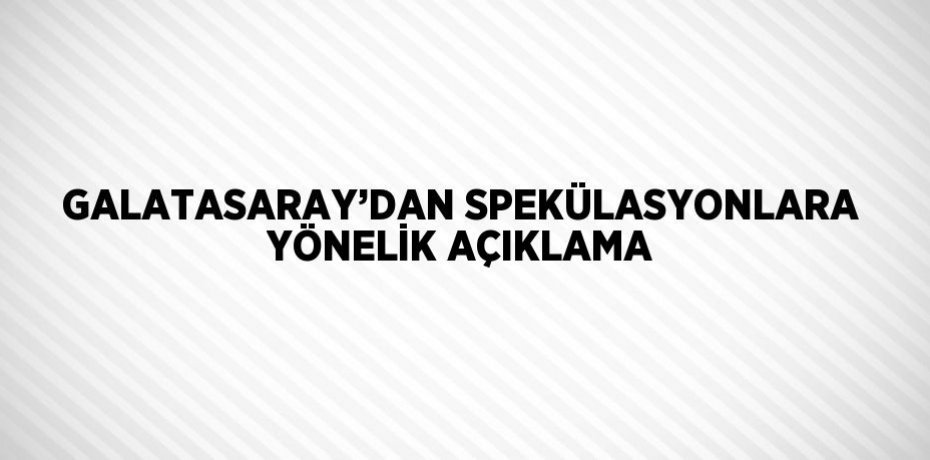 GALATASARAY’DAN SPEKÜLASYONLARA YÖNELİK AÇIKLAMA