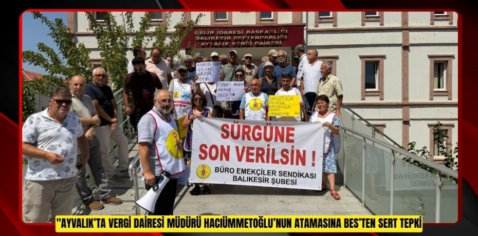 AYVALIK’TA VERGİ DAİRESİ MÜDÜRÜ HACIÜMMETOĞLU’NUN ATAMASINA BES’TEN SERT TEPKİ