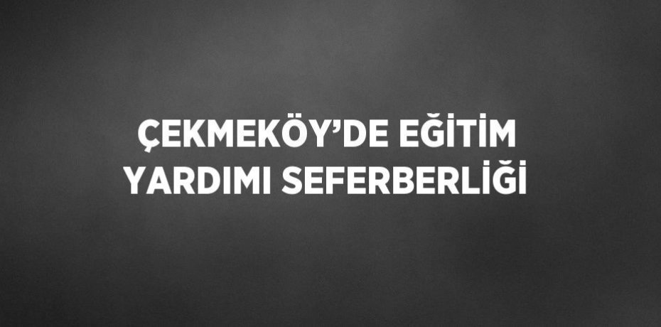 ÇEKMEKÖY’DE EĞİTİM YARDIMI SEFERBERLİĞİ