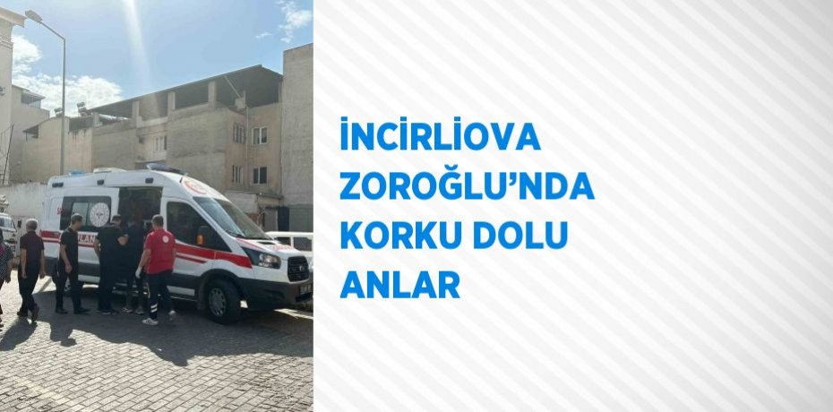 İNCİRLİOVA ZOROĞLU’NDA KORKU DOLU ANLAR