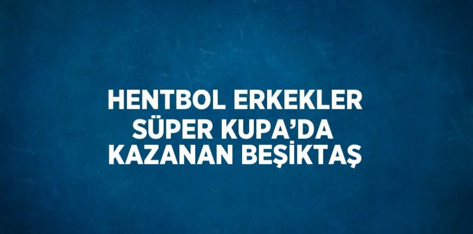 HENTBOL ERKEKLER SÜPER KUPA’DA KAZANAN BEŞİKTAŞ
