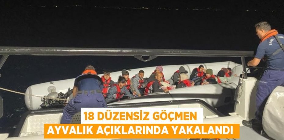 18 düzensiz göçmen Ayvalık açıklarında yakalandı