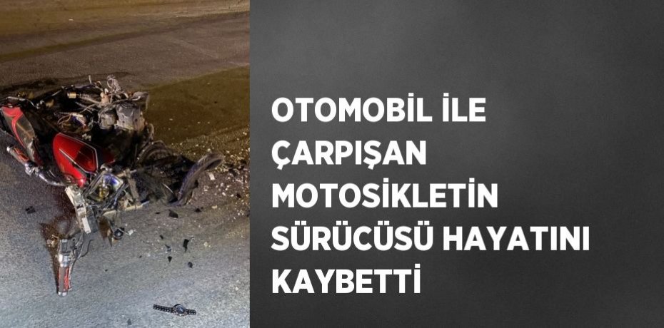 OTOMOBİL İLE ÇARPIŞAN MOTOSİKLETİN SÜRÜCÜSÜ HAYATINI KAYBETTİ