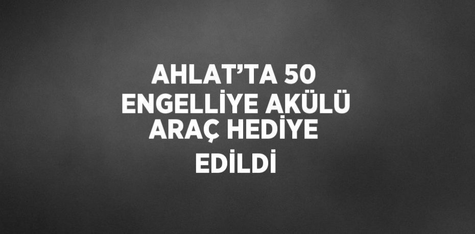 AHLAT’TA 50 ENGELLİYE AKÜLÜ ARAÇ HEDİYE EDİLDİ