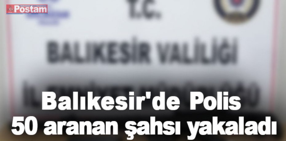 Balıkesir'de Polis 50 aranan şahsı yakaladı