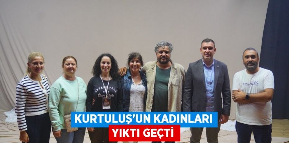 KURTULUŞ’UN KADINLARI YIKTI GEÇTİ