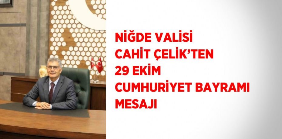 NİĞDE VALİSİ CAHİT ÇELİK’TEN 29 EKİM CUMHURİYET BAYRAMI MESAJI