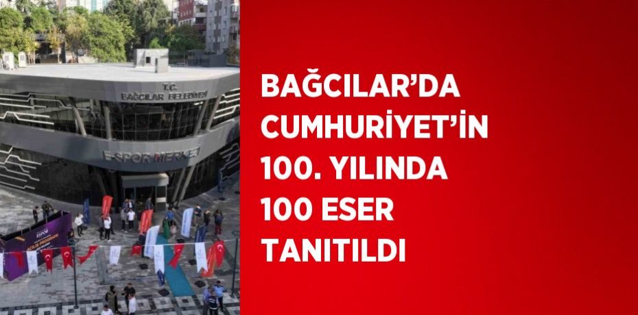 BAĞCILAR’DA CUMHURİYET’İN 100. YILINDA 100 ESER TANITILDI