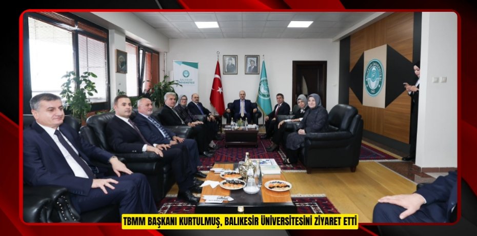 TBMM BAŞKANI KURTULMUŞ, BALIKESİR ÜNİVERSİTESİNİ ZİYARET ETTİ