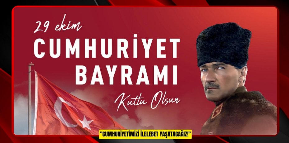 "CUMHURİYETİMİZİ İLELEBET YAŞATACAĞIZ!"