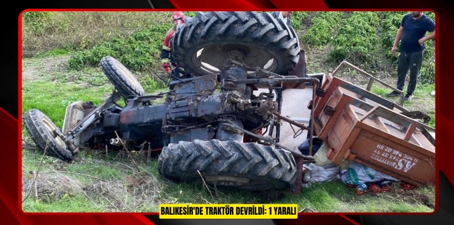Balıkesir'de traktör devrildi: 1 yaralı