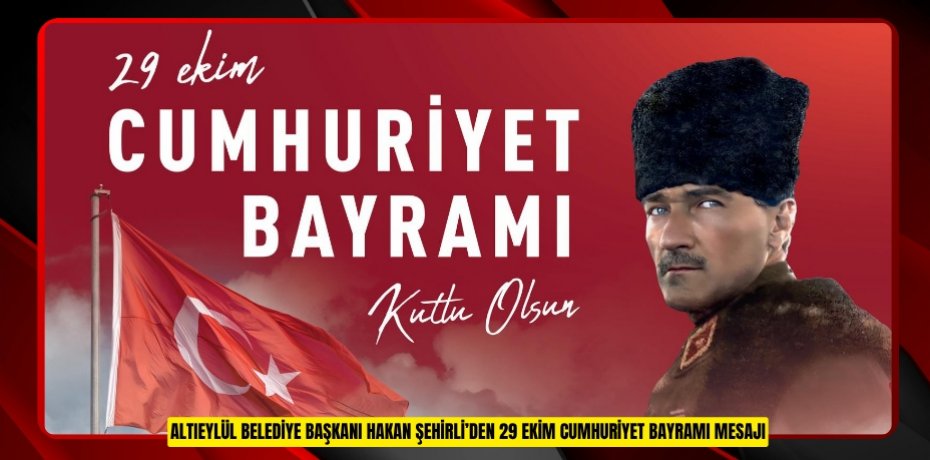 ALTIEYLÜL BELEDİYE BAŞKANI HAKAN ŞEHİRLİ’DEN 29 EKİM CUMHURİYET BAYRAMI MESAJI