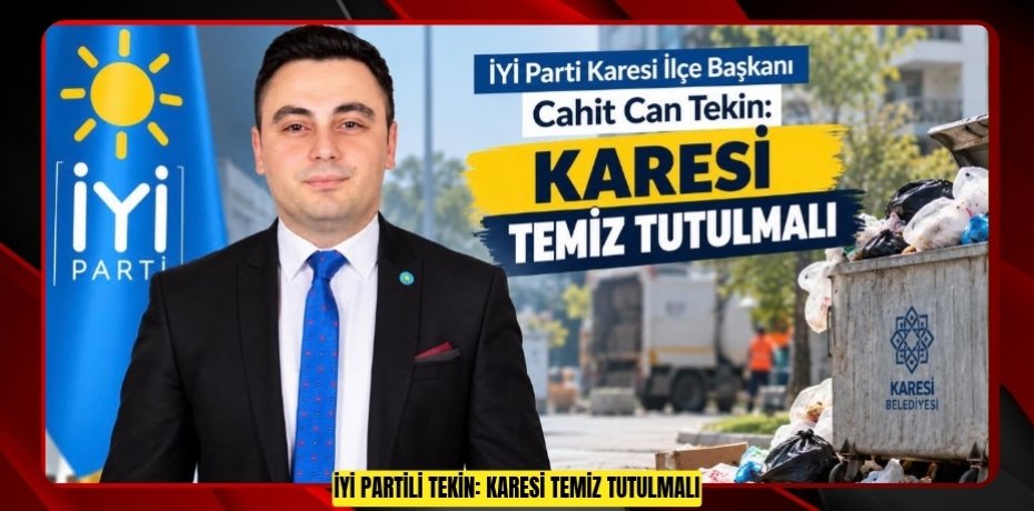 İYİ PARTİLİ TEKİN: KARESİ TEMİZ TUTULMALI