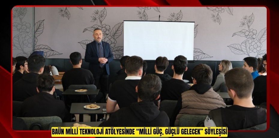 BAÜN MİLLİ TEKNOLOJİ ATÖLYESİNDE “MİLLİ GÜÇ, GÜÇLÜ GELECEK” SÖYLEŞİSİ